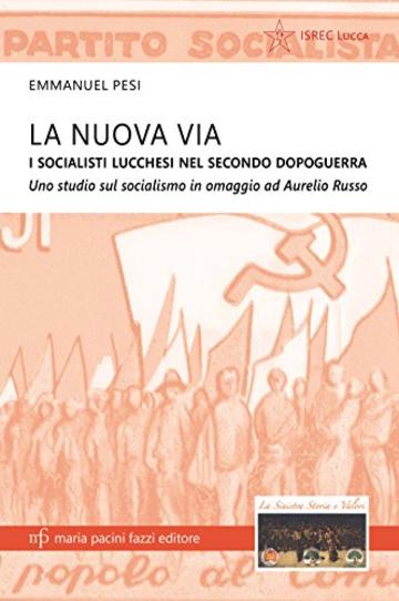 La Nuova Via: I socialisti lucchesi nel secondo dopoguerra (Storie e comunità Vol. 5)